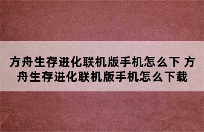 方舟生存进化联机版手机怎么下 方舟生存进化联机版手机怎么下载